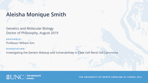 Aleisha Monique Smith, Genetics and Molecular Biology, Doctor of Philosophy, August 2019, Advisors: Professor William Kim, Dissertation: Investigating the Genetic Makeup and Vulnerabilities in Clear Cell Renal Cell Carcinoma