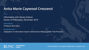 Anita Marie Caywood Crescenzi, Information and Library Science, Doctor of Philosophy, 19-Dec, Advisors: Professor Rob Capra, Dissertation: Adaptation in Information Search and Decision-Making under Time Pressure