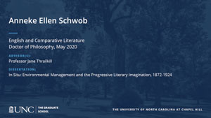Anneke Ellen Schwob, English and Comparative Literature, Doctor of Philosophy, May 2020, Advisors: Professor Jane Thrailkill, Dissertation: In Situ: Environmental Management and the Progressive Literary Imagination, 1872-1924