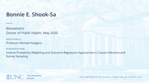 Bonnie E. Shook-Sa, Biostatistics, Doctor of Public Health, May 2020, Advisors: Professor Michael Hudgens, Dissertation: Inverse Probability Weighting and Outcome Regression Approaches in Causal Inference and Survey Sampling