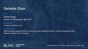 Danielle Chun, Epidemiology, Doctor of Philosophy, May 2021, Advisors: Professor Jennifer Lund, Dissertation: Methodological Approaches for Conducting Claims-Based Studies in Patients Diagnosed With Metastatic Renal Cell Carcinoma