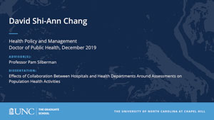 David Shi-Ann Chang, Health Policy and Management, Doctor of Public Health, 19-Dec, Advisors: Professor Pam Silberman, Dissertation: Effects of Collaboration Between Hospitals and Health Departments Around Assessments on Population Health Activities 
