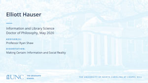 Elliott Hauser, Information and Library Science, Doctor of Philosophy, May 2020, Advisors: Professor Ryan Shaw, Dissertation: Making Certain: Information and Social Reality