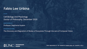 Fabio Lee Urbina, Cell Biology and Physiology, Doctor of Philosophy, December 2020, Advisors: Professor Stephanie Gupton, Dissertation: The Discovery and Regulation of Modes of Exocytosis Through the Lens of Computer Vision