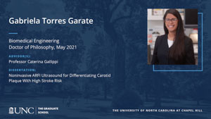 Gabriela Torres Garate, Biomedical Engineering, Doctor of Philosophy, May 2021, Advisors: Professor Caterina Gallippi, Dissertation: Noninvasive ARFI Ultrasound for Differentiating Carotid Plaque with High Stroke Risk