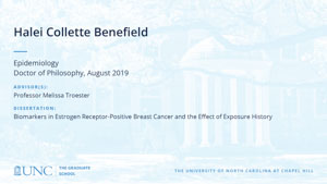 Halei Collette Benefield, Epidemiology, Doctor of Philosophy, August 2019, Advisors: Professor Melissa Troester, Dissertation: Biomarkers in estrogen receptor-positive breast cancer and the effect of exposure history