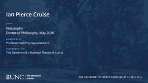 Ian Pierce Cruise, Philosophy, Doctor of Philosophy, May 2020, Advisors: Professor Geoffrey Sayre-McCord, Dissertation: The Elements of a Humean Theory of Justice