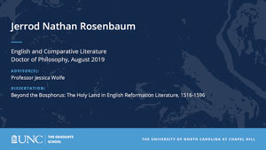 Jerrod Nathan Rosenbaum, English and Comparative Literature, Doctor of Philosophy, August 2019, Advisors: Professor Jessica Wolfe, Dissertation: Beyond the Bosphorus: The Holy Land in English Reformation Literature, 1516-1596