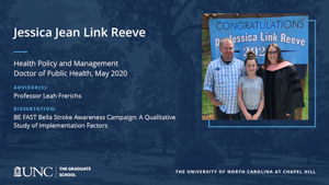 Jessica Jean Link Reeve, Health Policy and Management, Doctor of Public Health, May 2020, Advisors: Professor Leah Frerichs, Dissertation: BE FAST Bella Stroke Awareness Campaign: A Qualitative Study of Implementation Factors