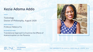 Kezia Adoma Addo, Toxicology, Doctor of Philosophy, August 2020, Advisors: Professor Rebecca Fry, Dissertation: Translational Approach to Examine the Effects of Acetaminophen on the Placenta