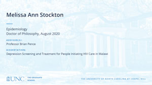 Melissa Ann Stockton, Epidemiology, Doctor of Philosophy, August 2020, Advisors: Professor Brian Pence, Dissertation: Depression Screening and Treatment for People Initiating HIV Care in Malawi 