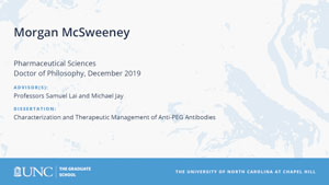 Morgan McSweeney, Pharmaceutical Sciences, Doctor of Philosophy, 19-Dec, Advisors: Professors Samuel Lai and Michael Jay, Dissertation: Characterization and therapeutic management of anti-PEG antibodies