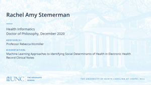 Rachel Amy Stemerman, Health Informatics, Doctor of Philosophy, December 2020, Advisors: Professor Rebecca Kitzmiller, Dissertation: Machine Learning Approaches to Identifying Social Determinants of Health in Electronic Health Record Clinical Notes