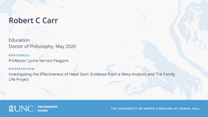 Robert C Carr, Education, Doctor of Philosophy, May 2020, Advisors: Professor Lynne Vernon-Feagans, Dissertation: Investigating the Effectiveness of Head Start: Evidence From a Meta-Analysis and The Family Life Project