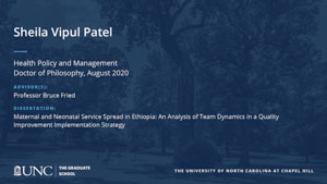 Sheila Vipul Patel, Health Policy and Management, Doctor of Philosophy, August 2020, Advisors: Professor Bruce Fried, Dissertation: Maternal and neonatal service spread in Ethiopia: An analysis of team dynamics in a quality improvement implementation strategy
