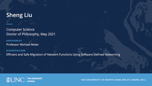Sheng Liu, Computer Science, Doctor of Philosophy, May 2021, Advisors: Professor Michael Reiter, Dissertation: Efficient and Safe Migration of Network Functions Using Software-Defined Networking