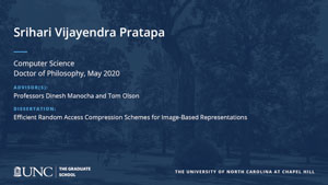 Srihari Vijayendra Pratapa, Computer Science, Doctor of Philosophy, May 2020, Advisors: Professors Dinesh Manocha and Tom Olson, Dissertation: Efficient Random Access Compression Schemes for Image-Based Representations