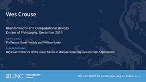 Wes Crouse, Bioinformatics and Computational Biology, Doctor of Philosophy, 19-Dec, Advisors: Professors Samir Kelada and William Valdar, Dissertation: Bayesian Inference of the Allelic Series in Multiparental Populations with Applications