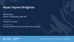 Wyatt Haynes Bridgman, Mathematics, Doctor of Philosophy, May 2021, Advisors: Professor Sorin Mitran, Dissertation: Nonlinear Model Reduction of Stochastic Microdynamics